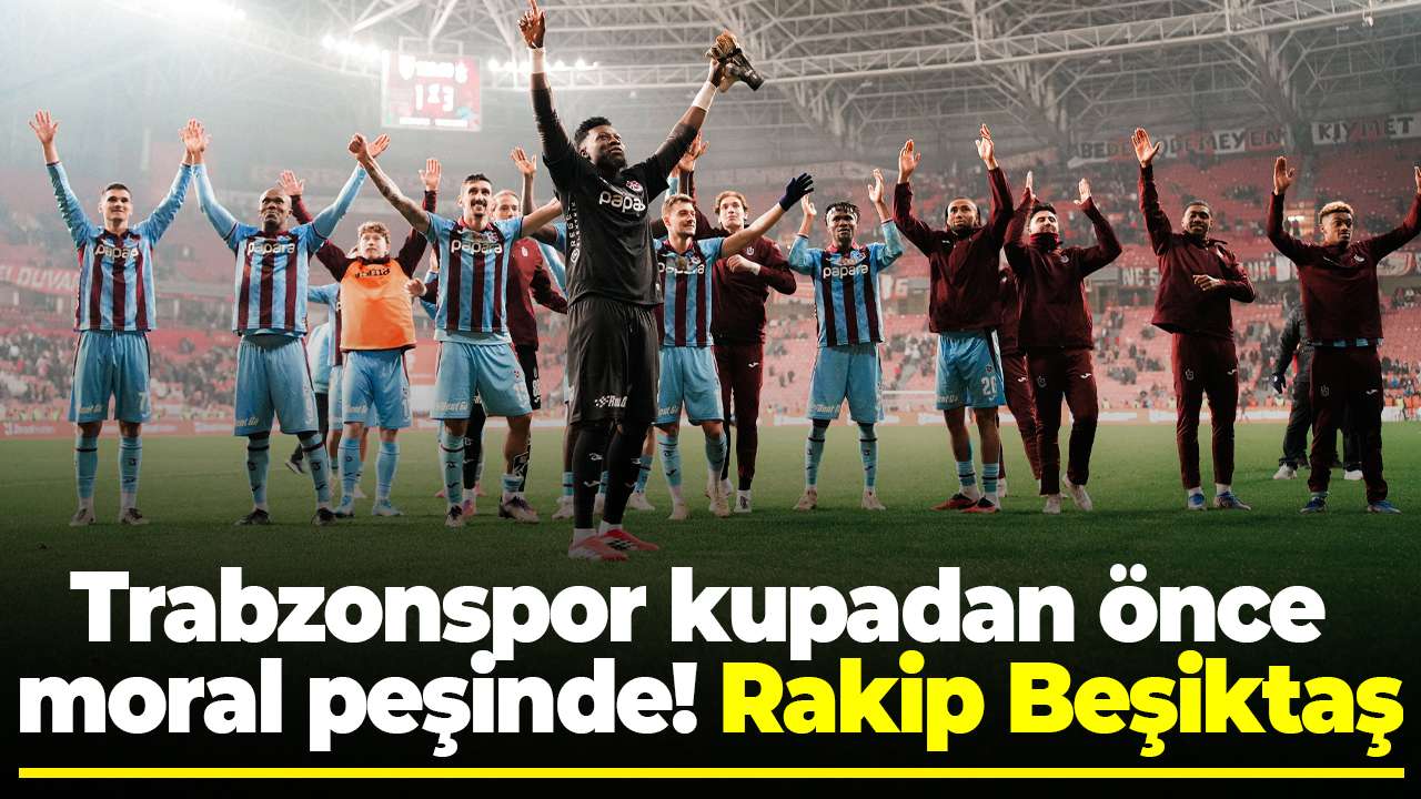 Trabzonspor kupadan önce moral peşinde! Rakip Beşiktaş
