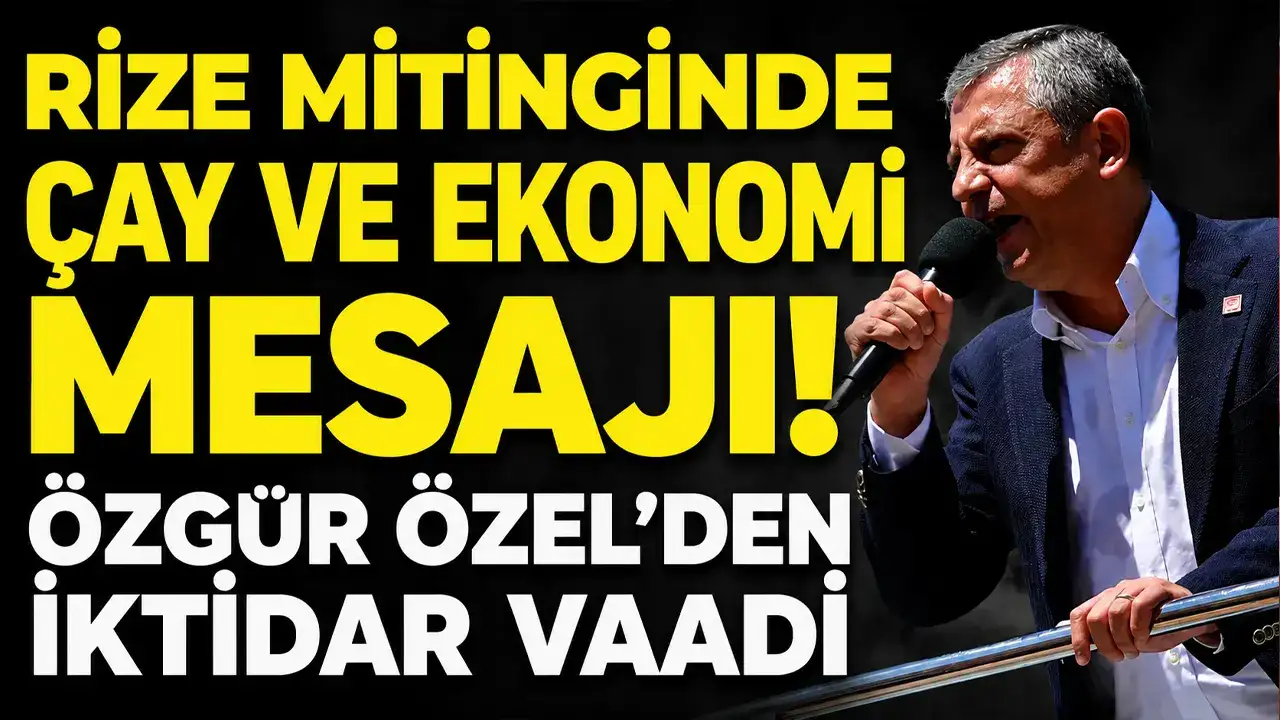 Rize mitinginde çay ve ekonomi mesajı! Özgür Özel’den iktidar vaadi