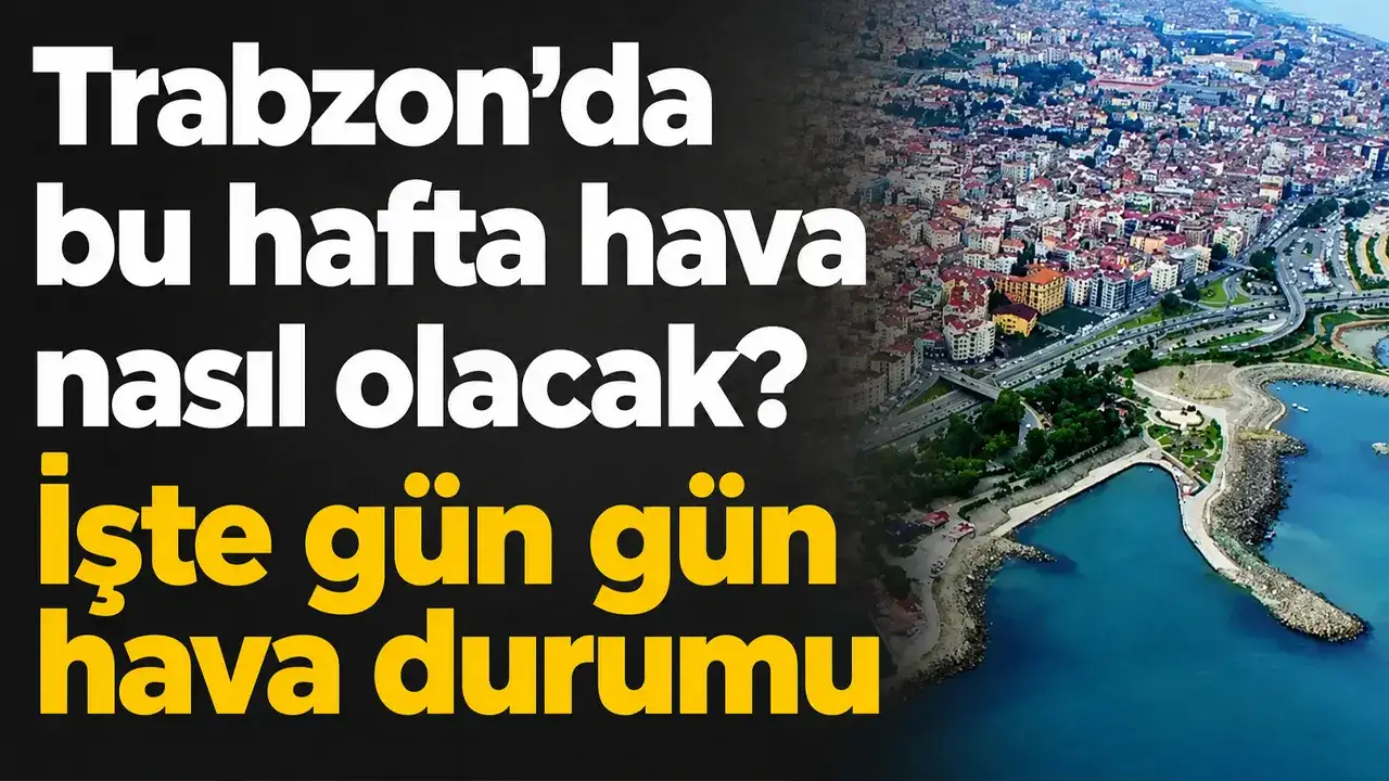 Trabzon’da bu hafta hava nasıl olacak? İşte gün gün hava durumu