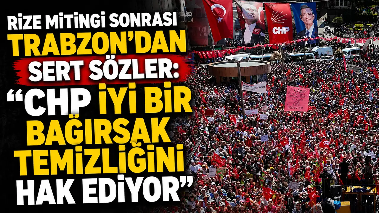 Rize mitingi sonrası Trabzon’dan sert sözler: "CHP iyi bir bağırsak temizliğini hak ediyor”
