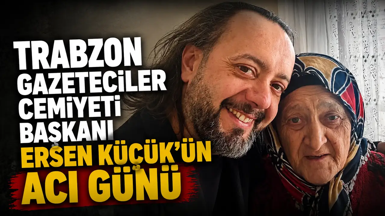 Trabzon Gazeteciler Cemiyeti Başkanı Ersen Küçük’ün acı günü