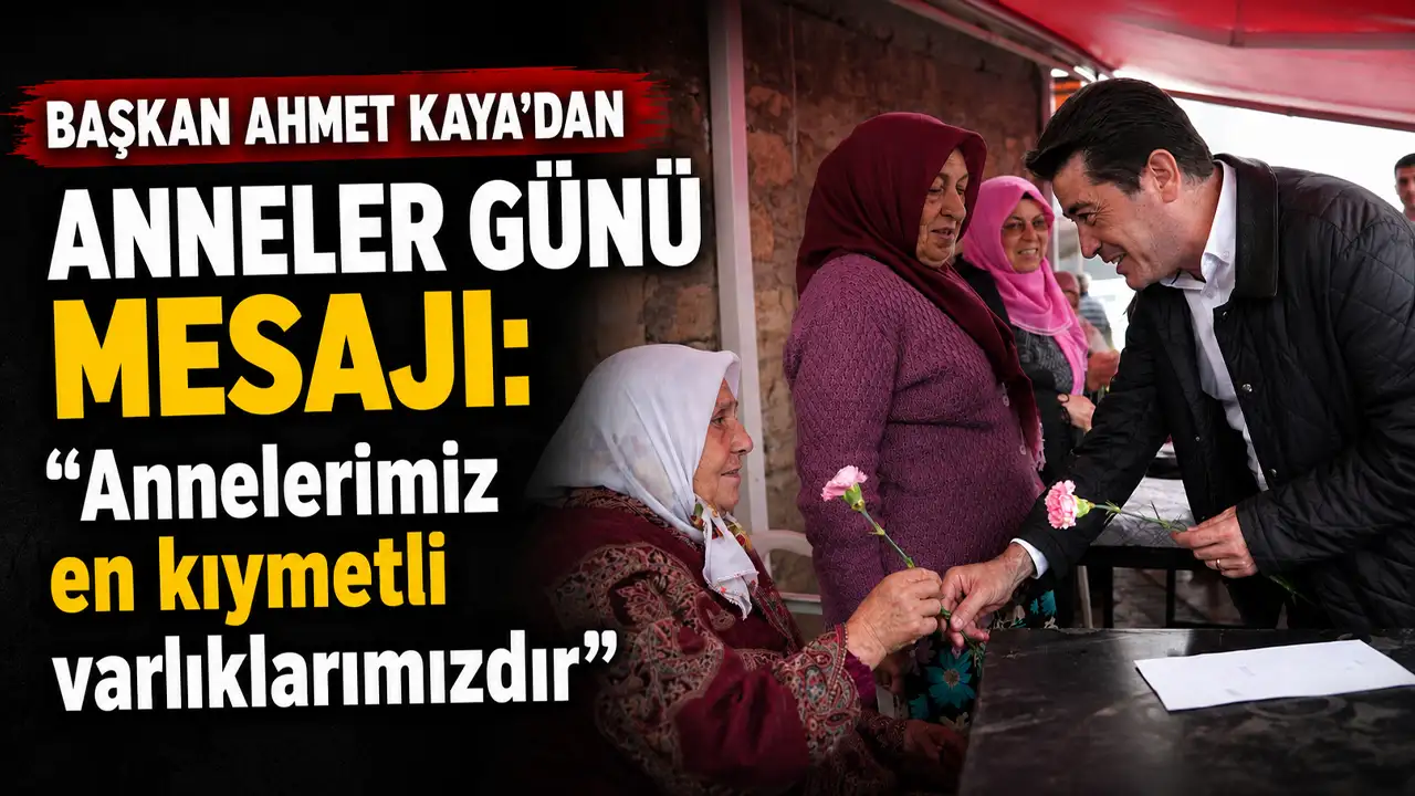 Başkan Ahmet Kaya’dan Anneler Günü mesajı: “Annelerimiz en kıymetli varlıklarımızdır”