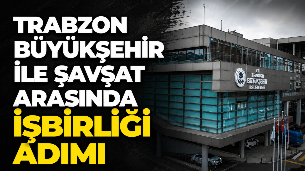 Trabzon Büyükşehir ile Şavşat arasında işbirliği adımı