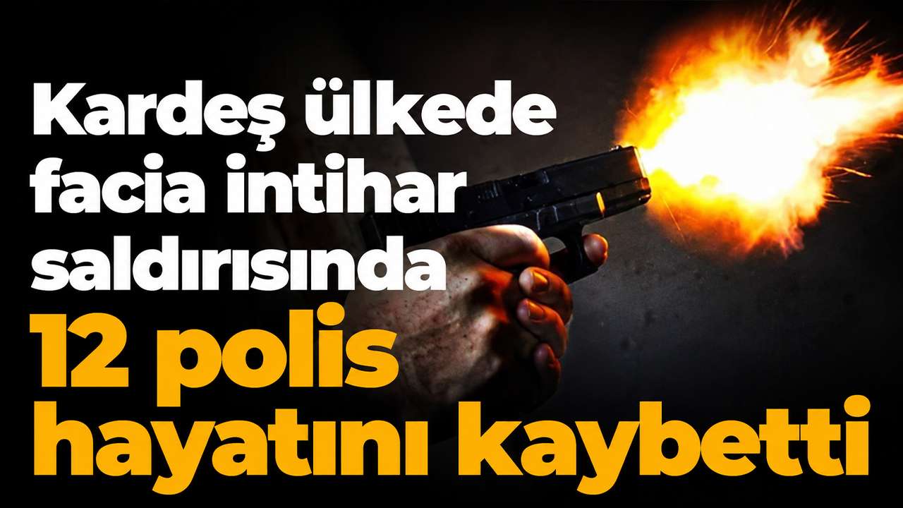 Kardeş ülkede facia: İntihar saldırısında 12 polis hayatını kaybetti