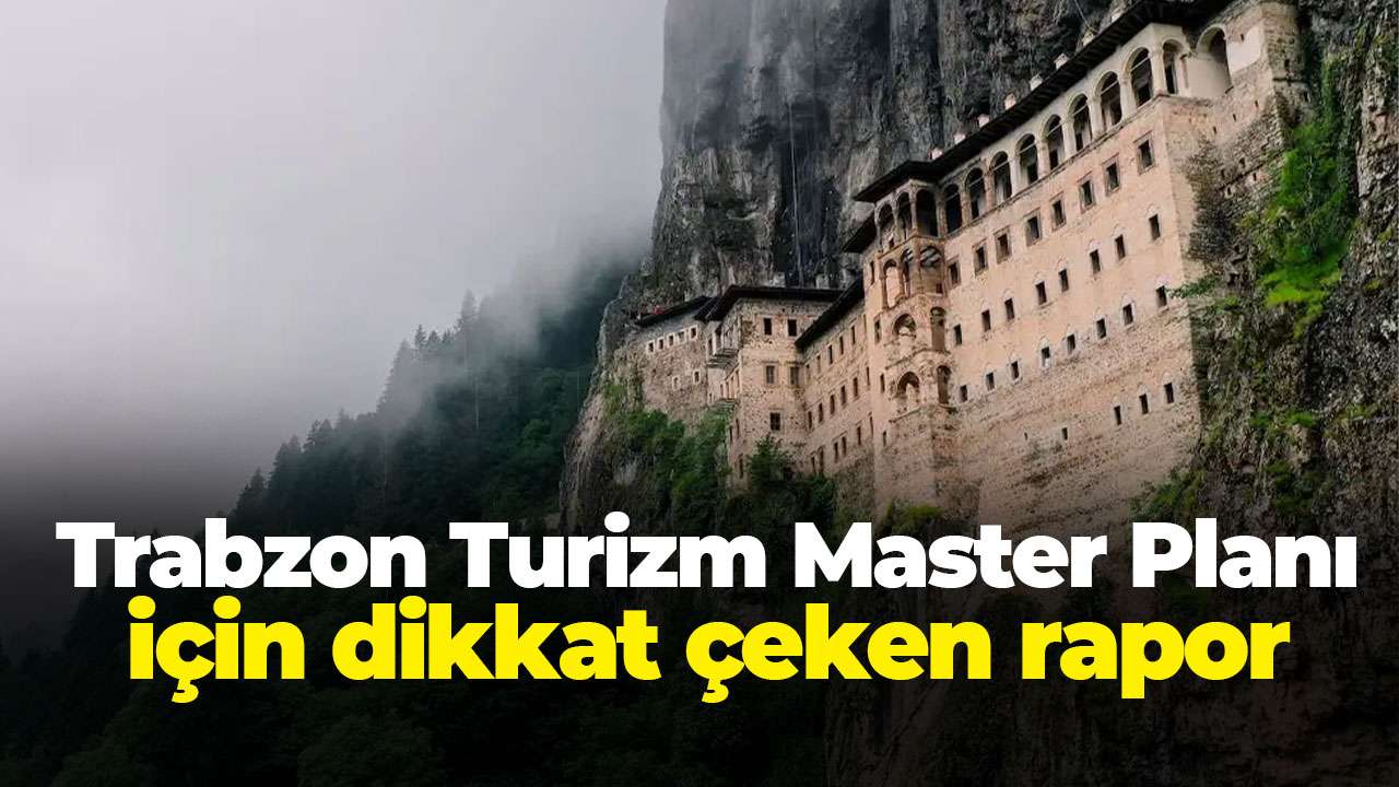 Trabzon Turizm Master Planı için dikkat çeken rapor