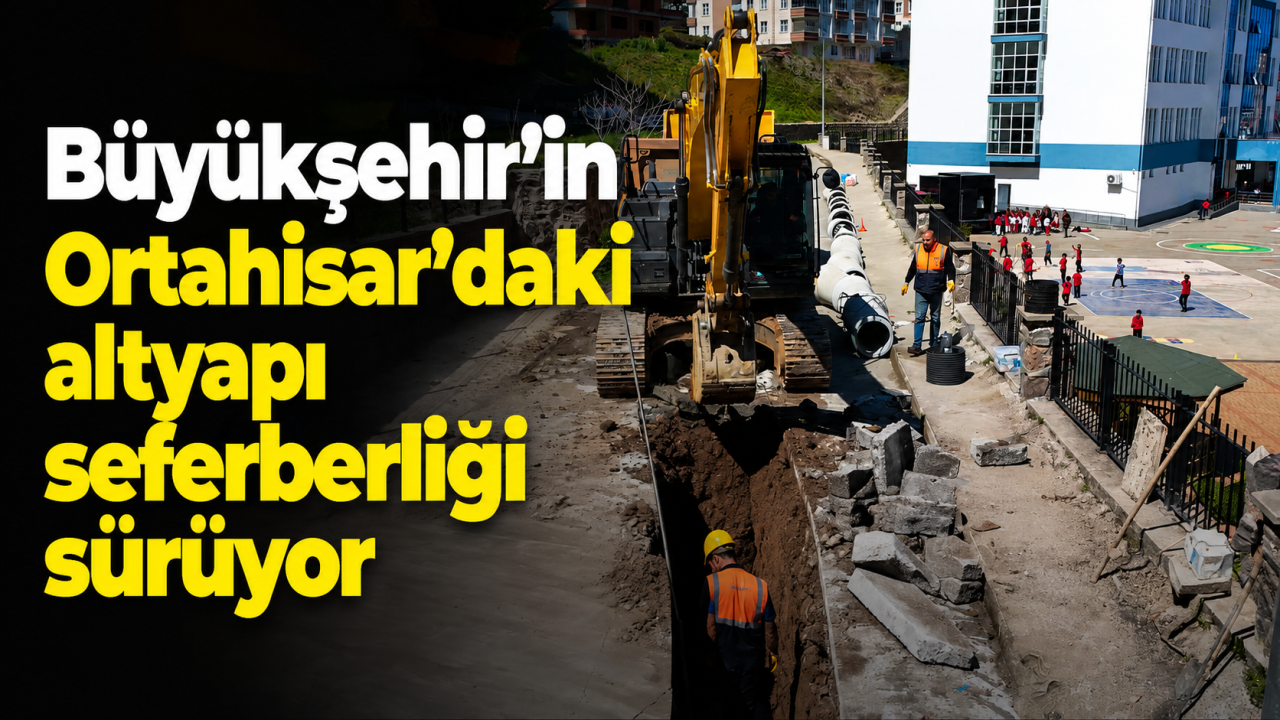 Büyükşehir'in Ortahisar’daki altyapı seferberliği sürüyor