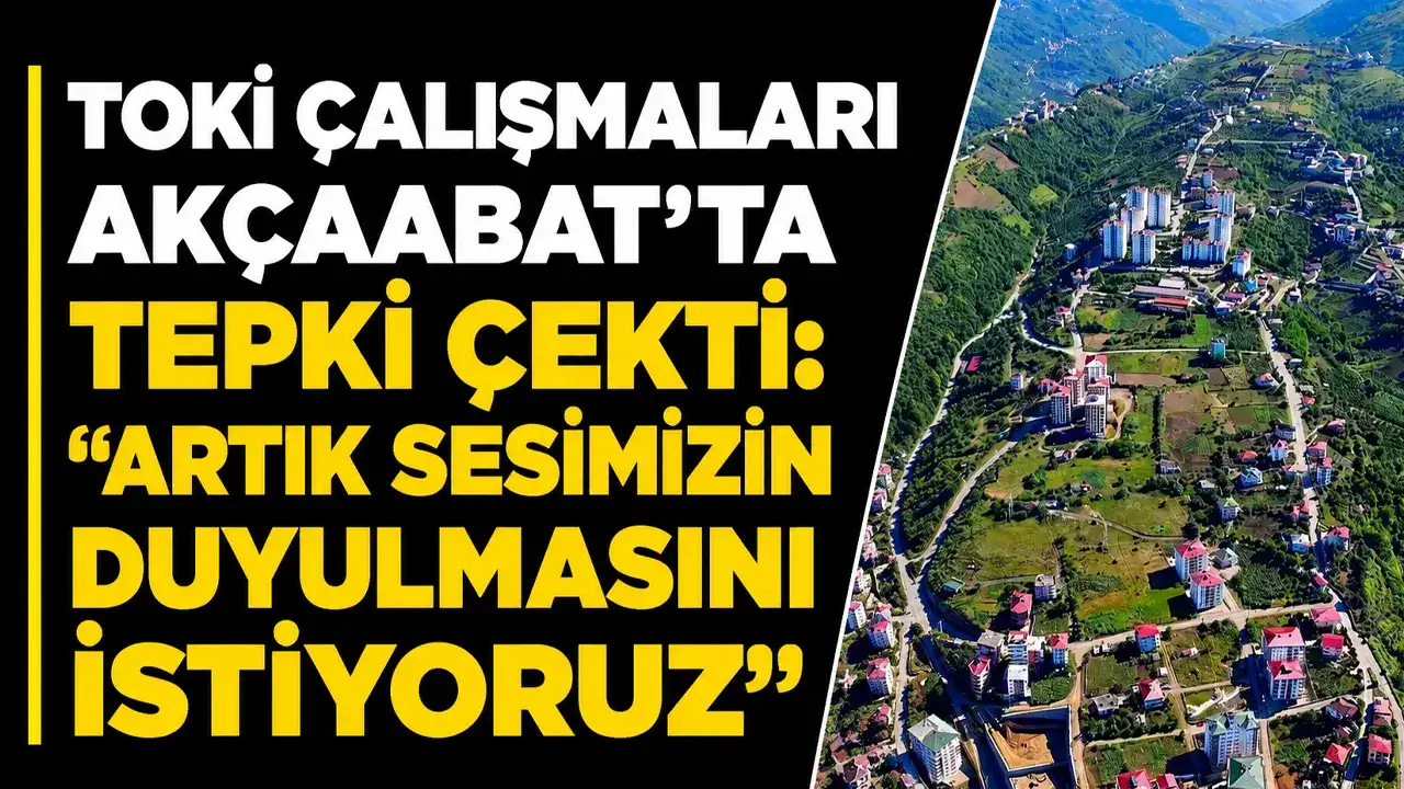 TOKİ çalışmaları Akçaabat’ta tepki çekti: “Artık sesimizin duyulmasını istiyoruz”
