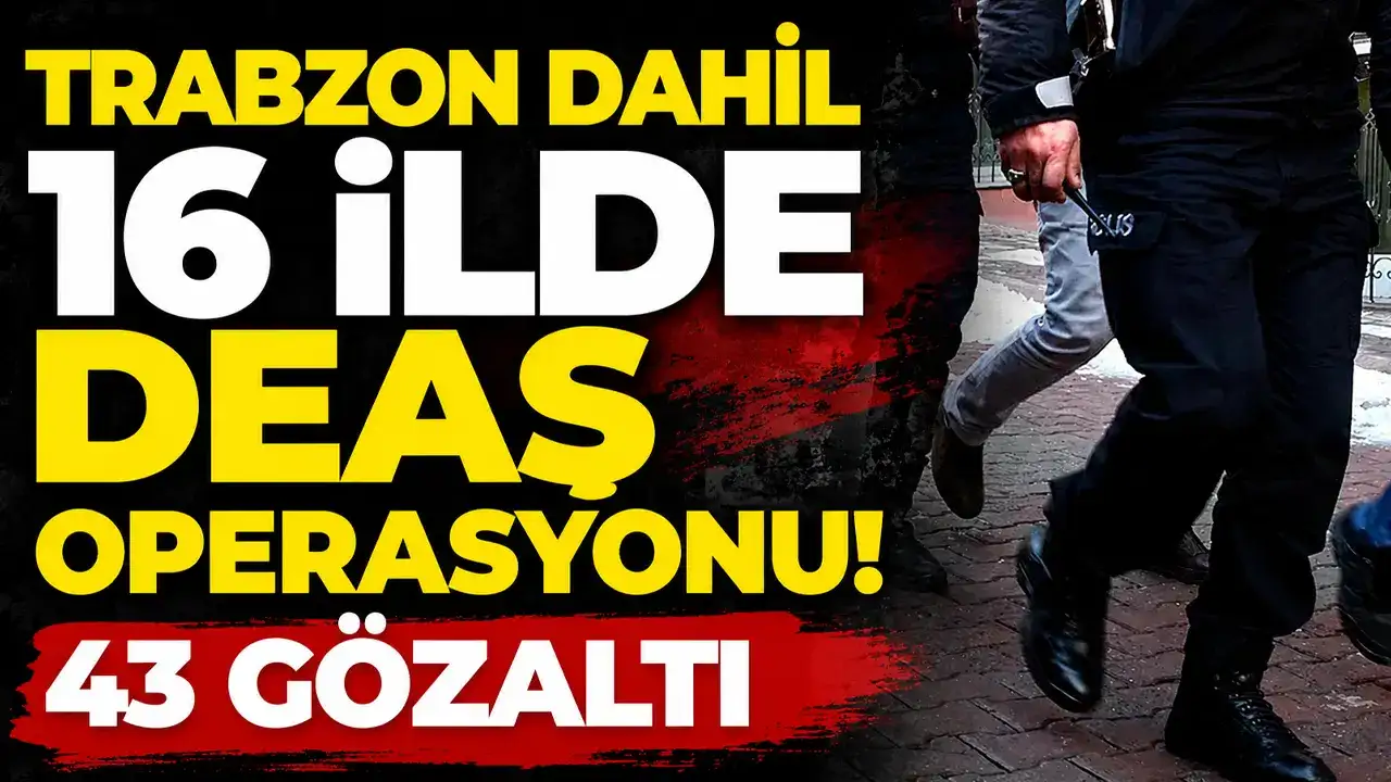 Trabzon dahil 16 ilde DEAŞ operasyonu! 43 gözaltı