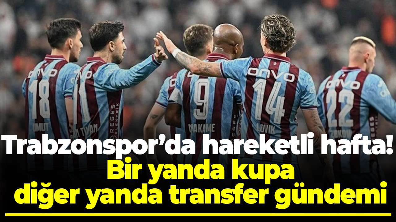 Trabzonspor’da hareketli hafta! Bir yanda kupa, diğer yanda transfer gündemi