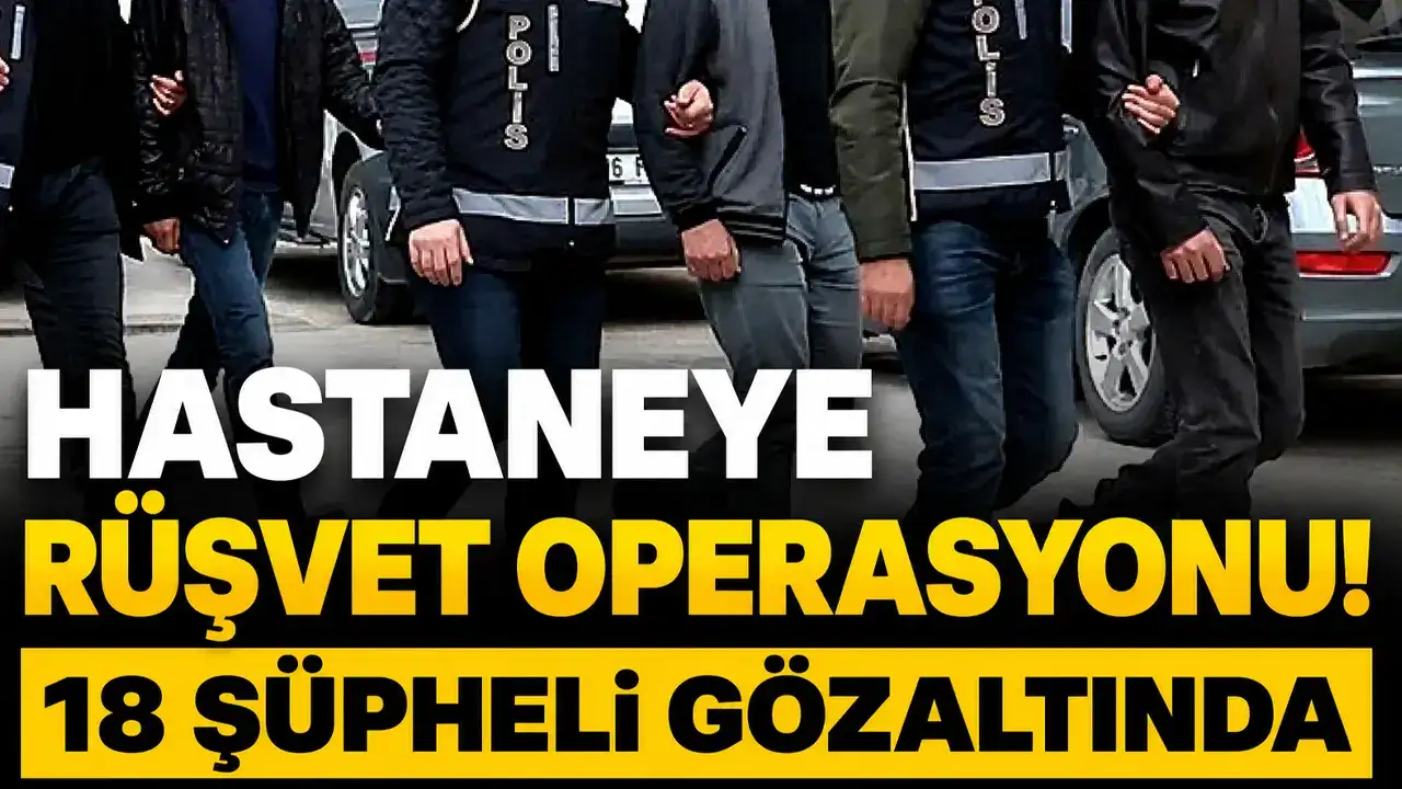 Hastaneye rüşvet operasyonu! 18 şüpheli gözaltında