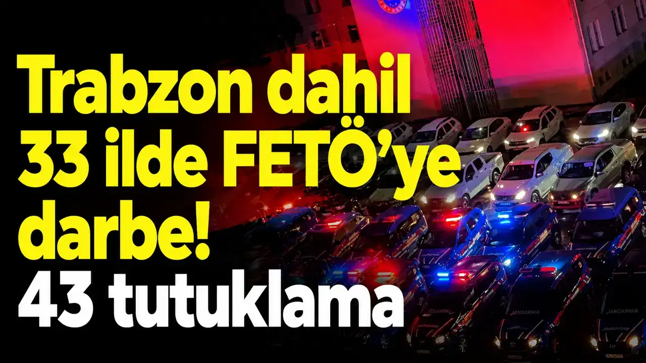 Trabzon dahil 33 ilde FETÖ’ye darbe! 43 tutuklama