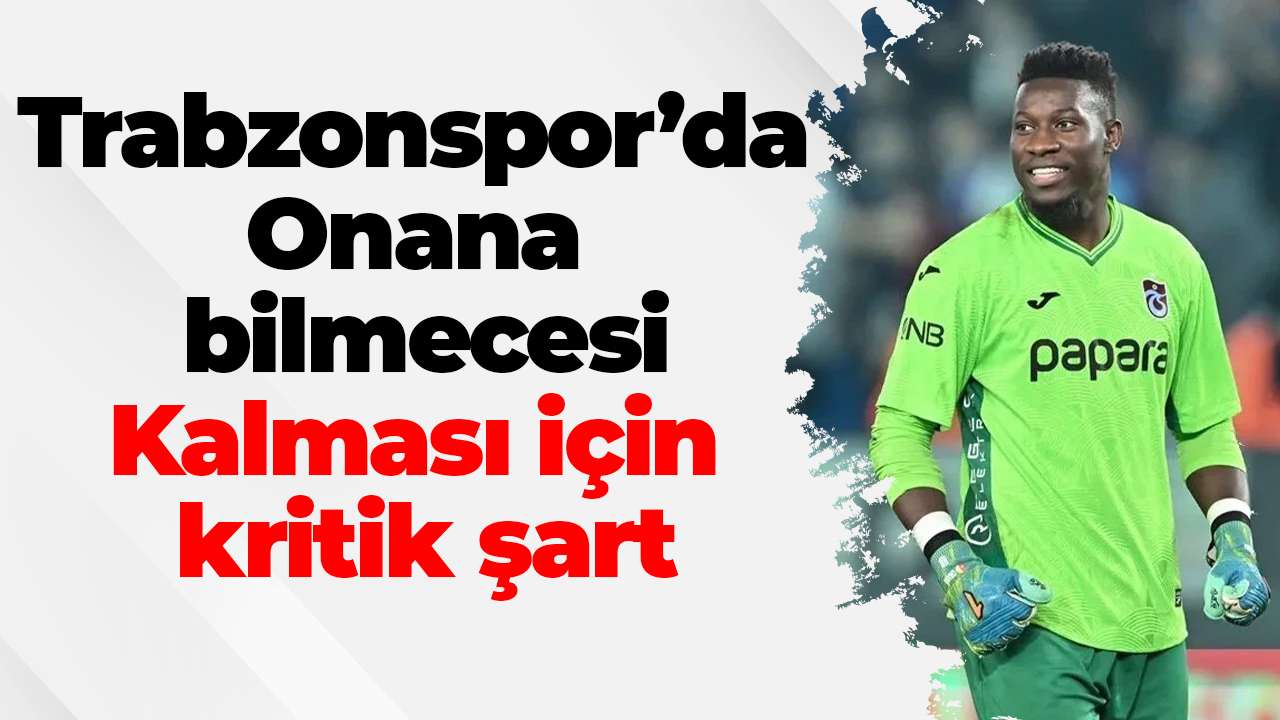 Trabzonspor’da Onana bilmecesi: Kalması için kritik şart