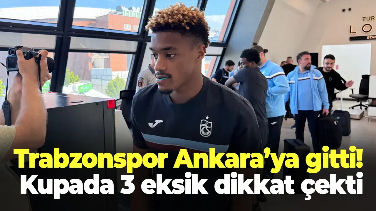 Trabzonspor Ankara’ya gitti! Kupada 3 eksik dikkat çekti