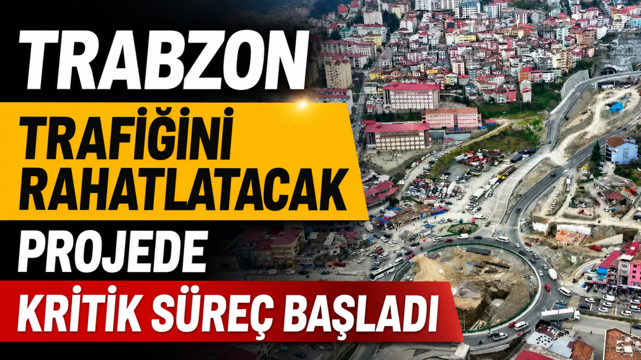 Trabzon trafiğini rahatlatacak projede kritik süreç başladı