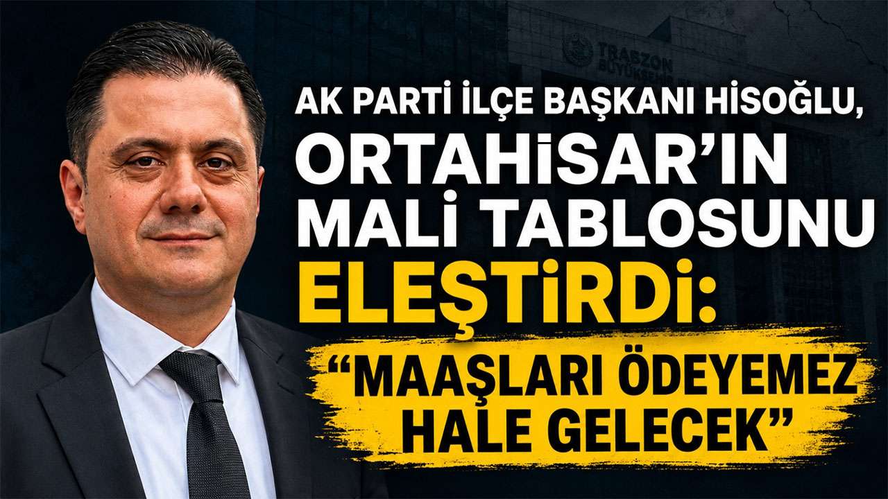 AK Parti İlçe Başkanı Hisoğlu, Ortahisar’ın mali tablosunu eleştirdi: 