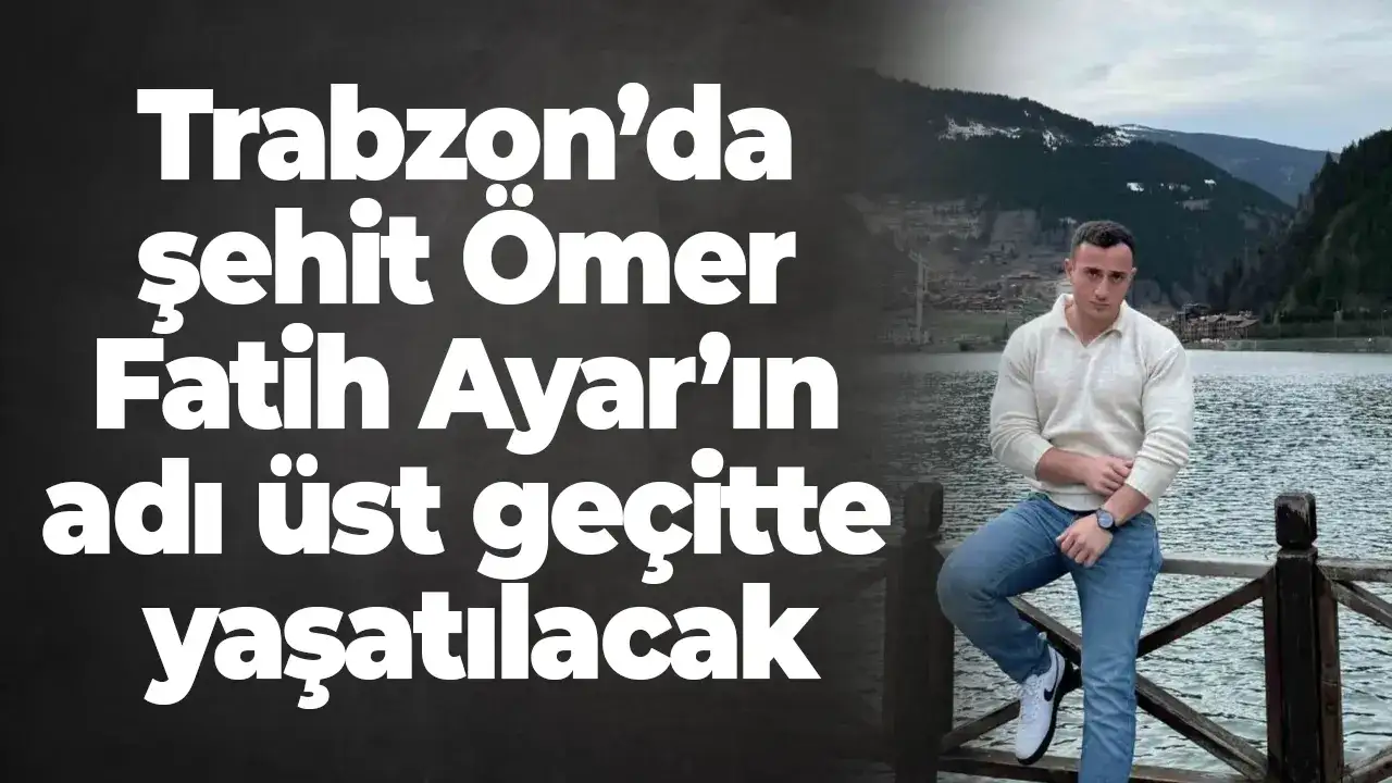 Trabzon’da şehit Ömer Fatih Ayar’ın adı üst geçitte yaşatılacak