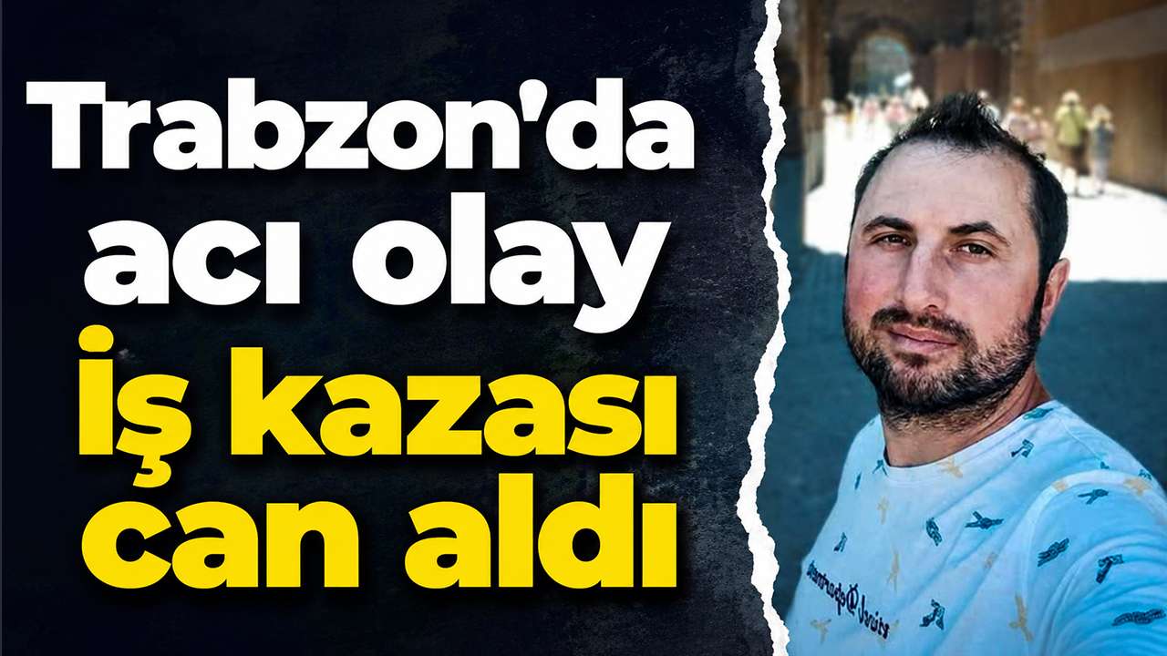Trabzon'da acı olay: İş kazası can aldı