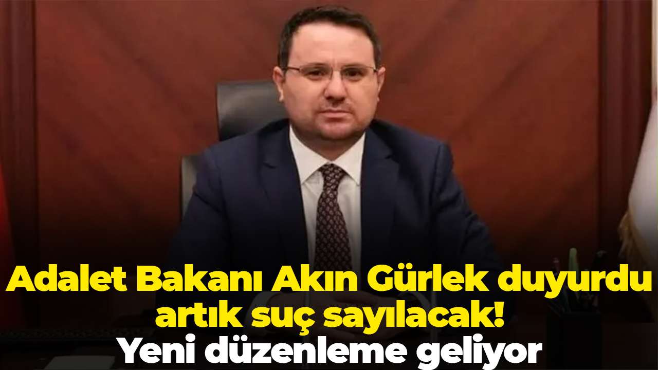 Adalet Bakanı Akın Gürlek duyurdu artık suç sayılacak! Yeni düzenleme geliyor