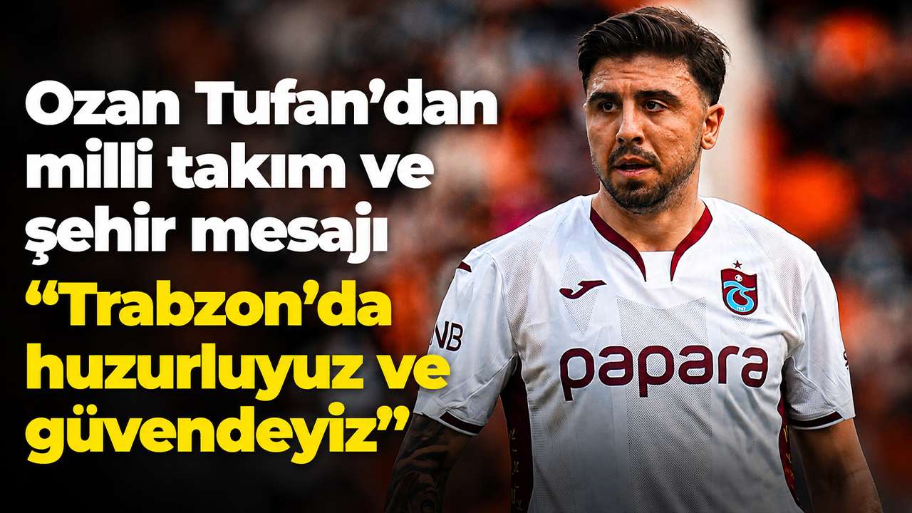 Ozan Tufan’dan milli takım ve şehir mesajı: “Trabzon’da huzurluyuz ve güvendeyiz”