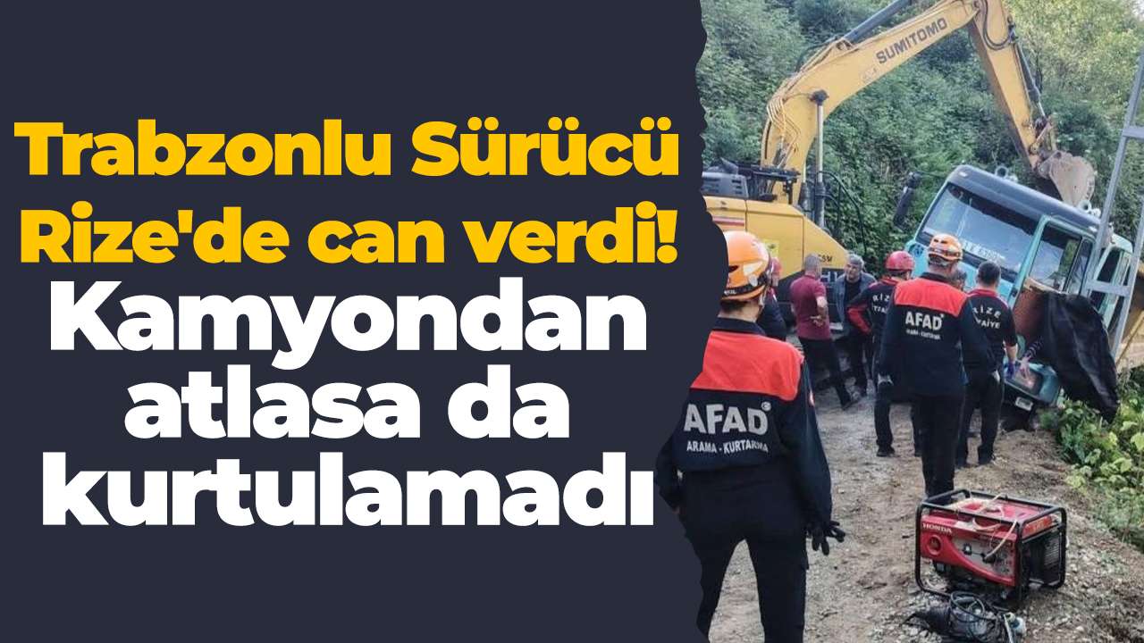 Trabzonlu Sürücü Rize'de can verdi! Kamyondan atlasa da kurtulamadı