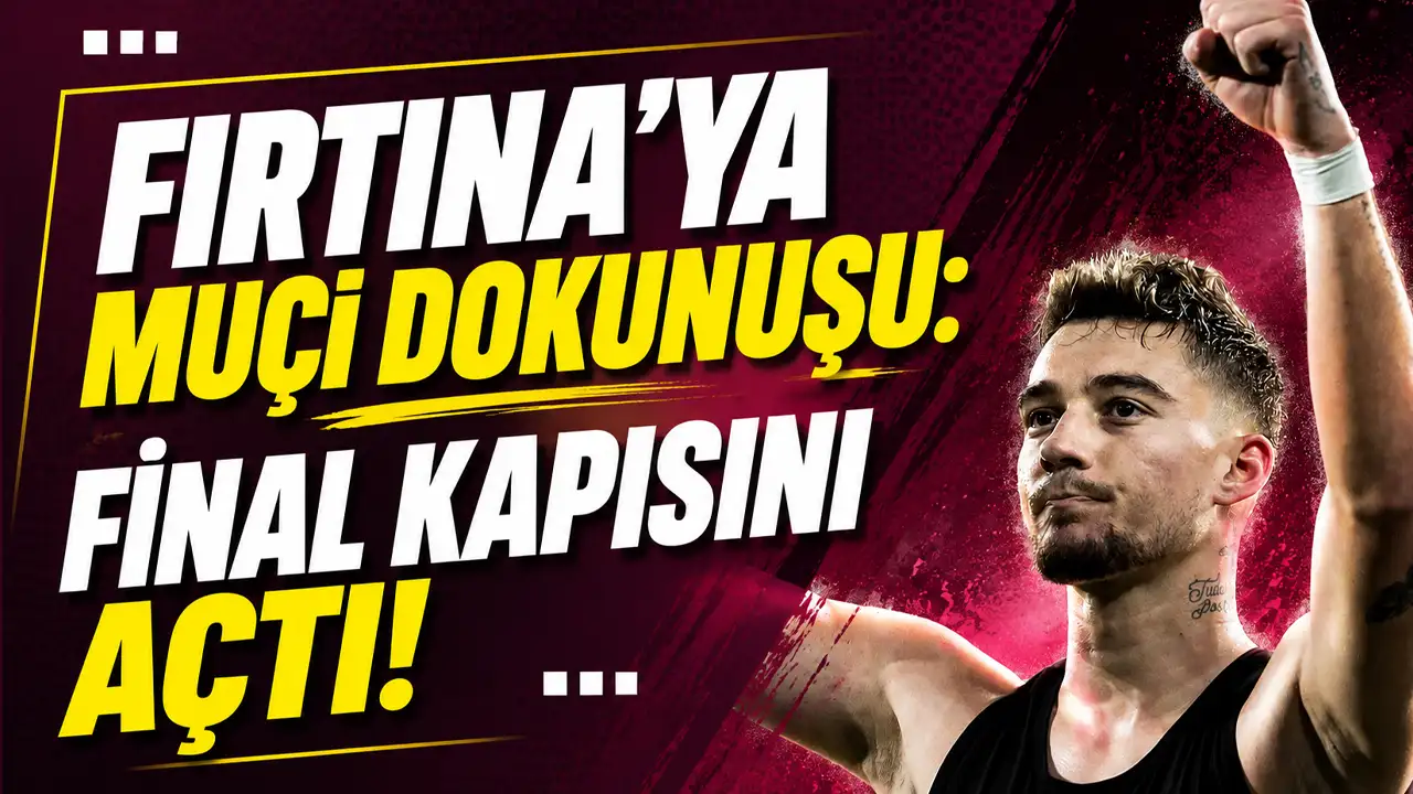 Fırtına’ya Muçi dokunuşu: Final kapısını açtı!