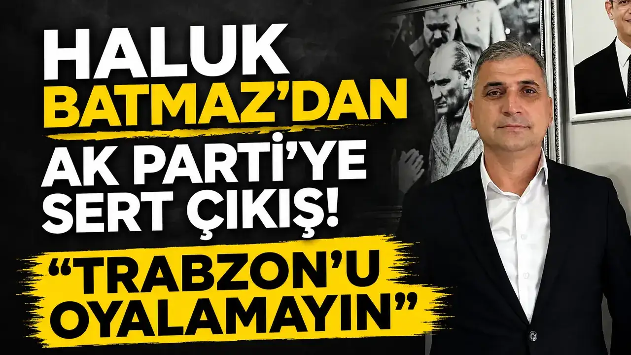 Haluk Batmaz’dan AK Parti’ye sert çıkış: “Trabzon’u oyalamayın”