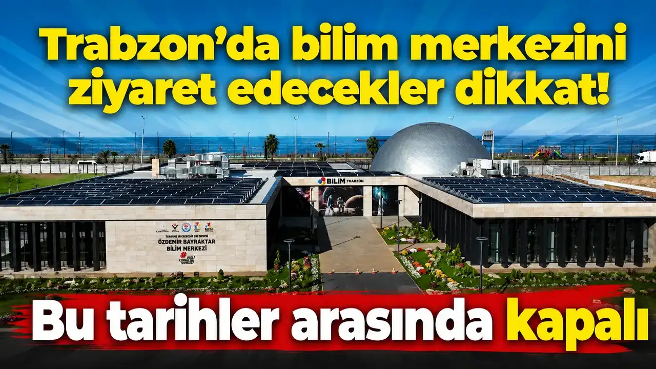 Trabzon’da bilim merkezini  ziyaret edecekler dikkat! Bu tarihler arasında kapalı