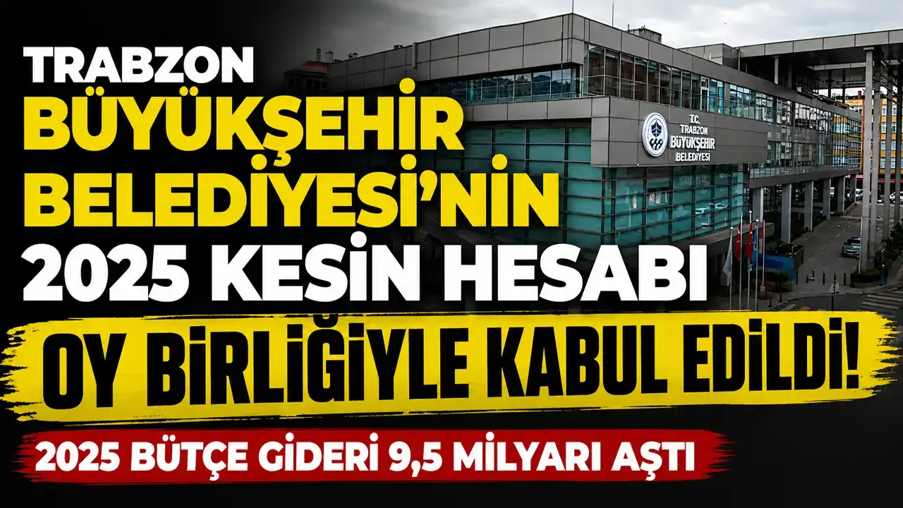 Trabzon Büyükşehir Belediyesi’nin 2025 kesin hesabı oy birliğiyle kabul edildi: 2025 bütçe gideri 9,5 milyarı aştı