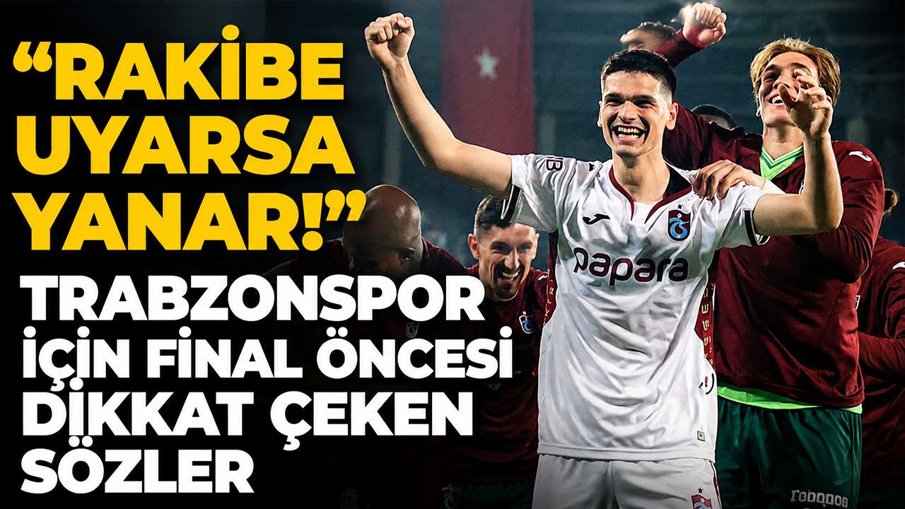 “Rakibe uyarsa yanar!” Trabzonspor için final öncesi dikkat çeken sözler