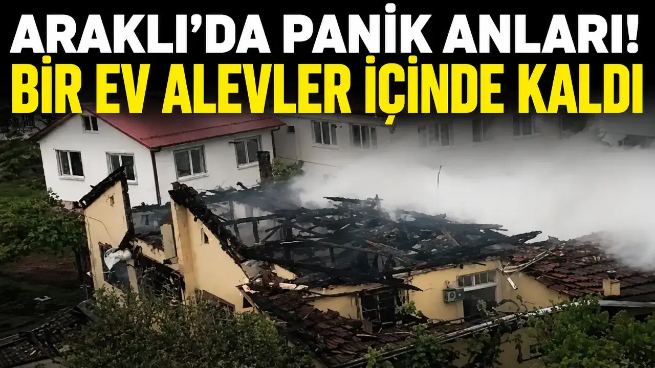 Araklı’da panik anları: Bir ev alevler içinde kaldı