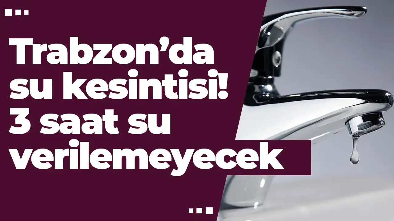 Trabzon’da su kesintisi! 3 saat su verilemeyecek