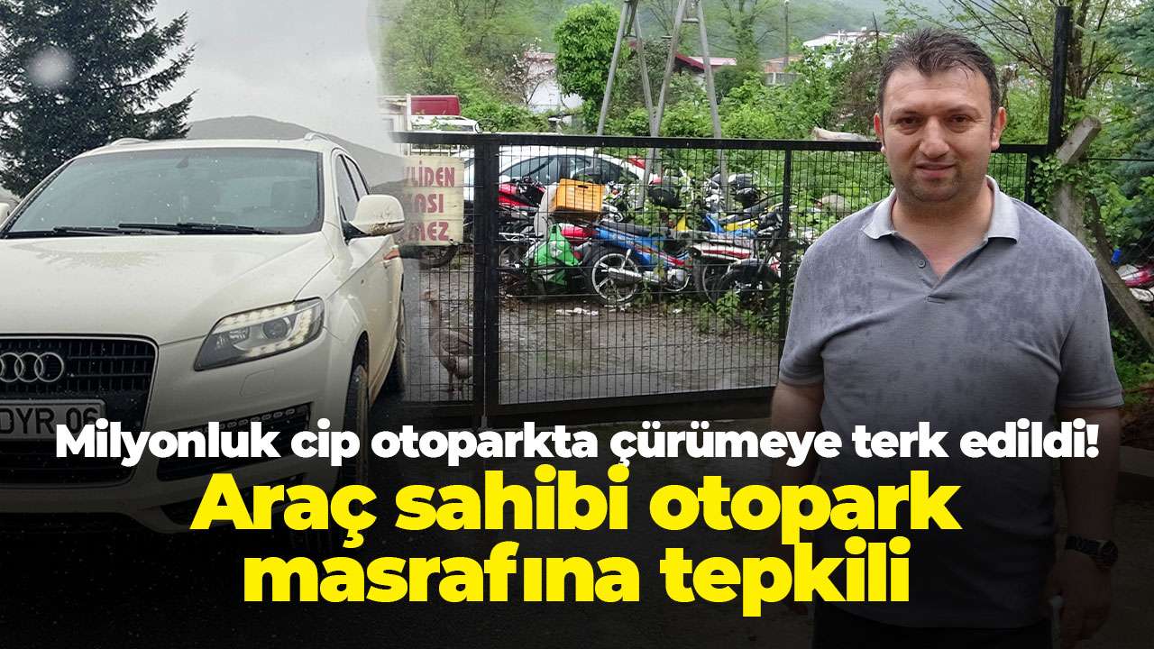 Milyonluk cip otoparkta çürümeye terk edildi! Araç sahibi otopark masrafına tepki gösterdi