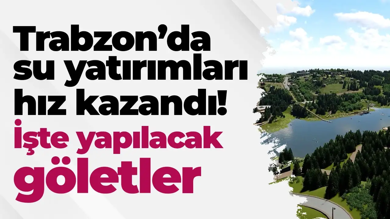 Trabzon’da su yatırımları hız kazandı! İşte yapılacak göletler