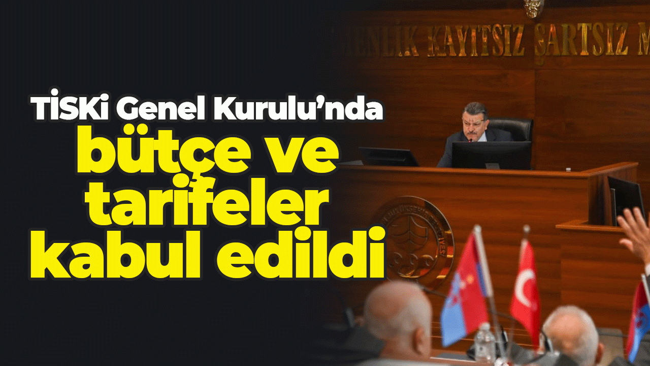 TİSKİ Genel Kurulu’nda bütçe ve tarifeler kabul edildi