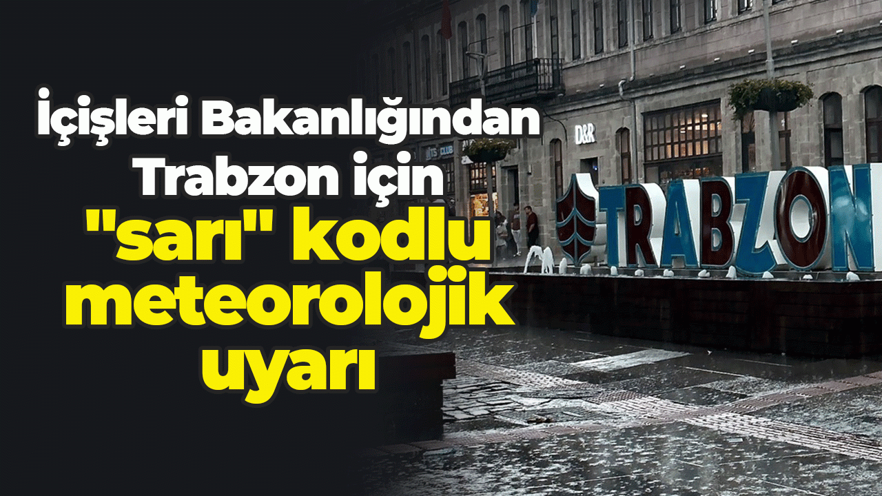 İçişleri Bakanlığından Trabzon için "sarı" kodlu meteorolojik uyarı