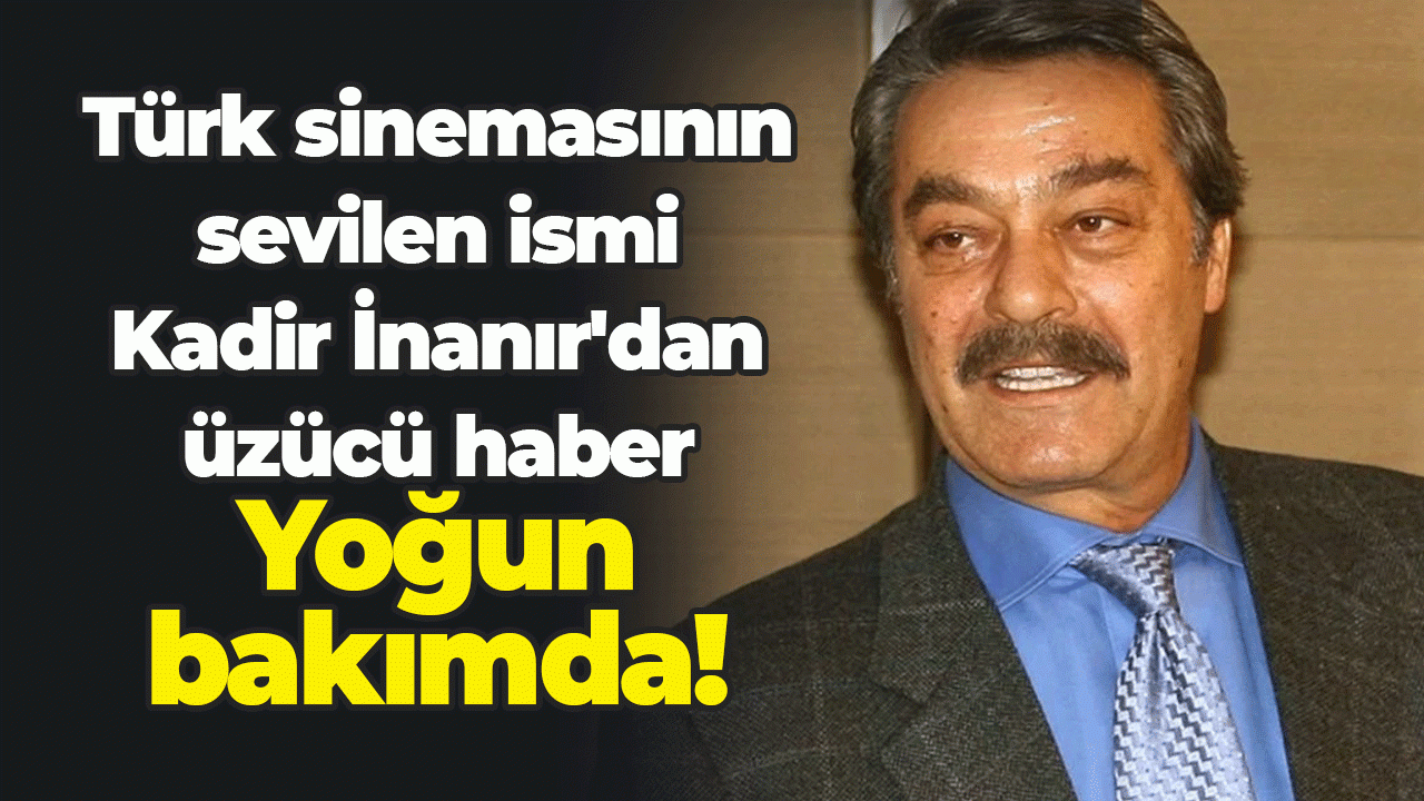 Türk sinemasının sevilen ismi Kadir İnanır'dan üzücü haber!