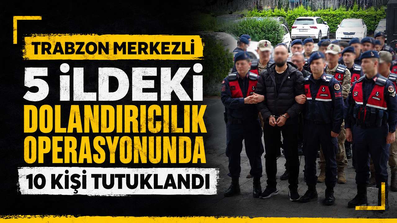 Trabzon merkezli 5 ildeki dolandırıcılık operasyonunda 10 kişi tutuklandı