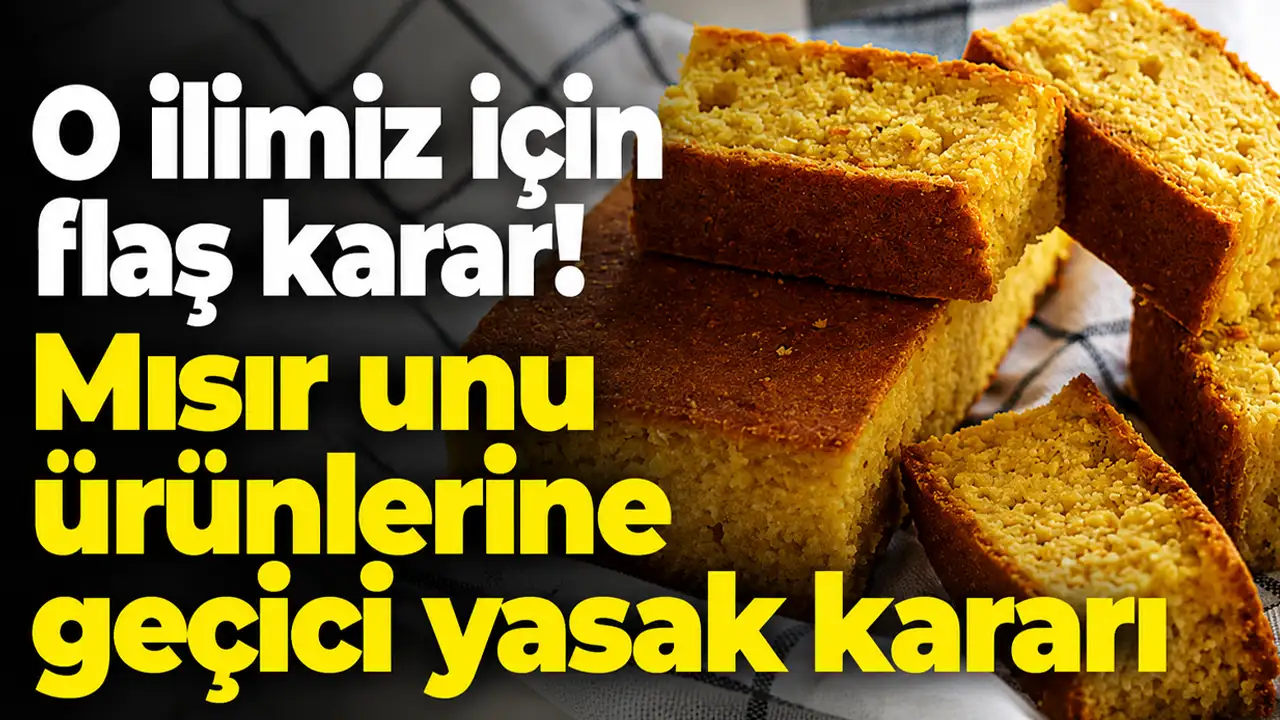 O ilimiz için flaş karar! Mısır unu ürünlerine geçici yasak kararı