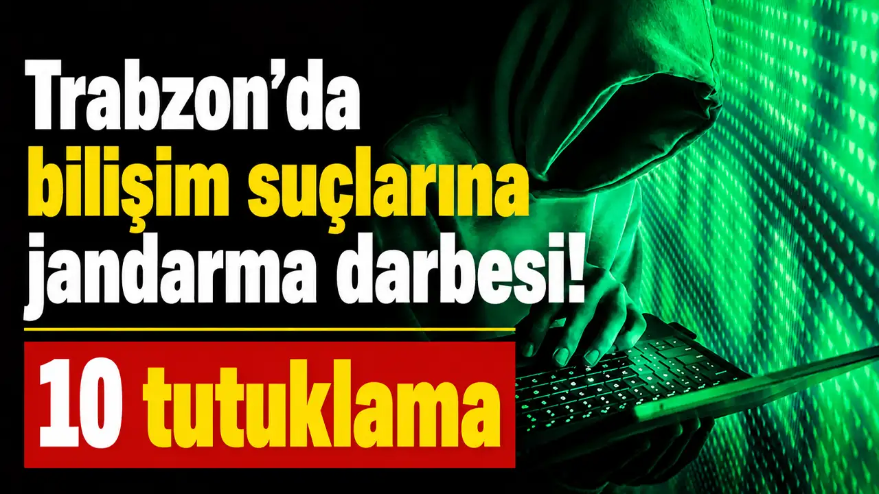 Trabzon’da bilişim suçlarına jandarma darbesi! 10 tutuklama