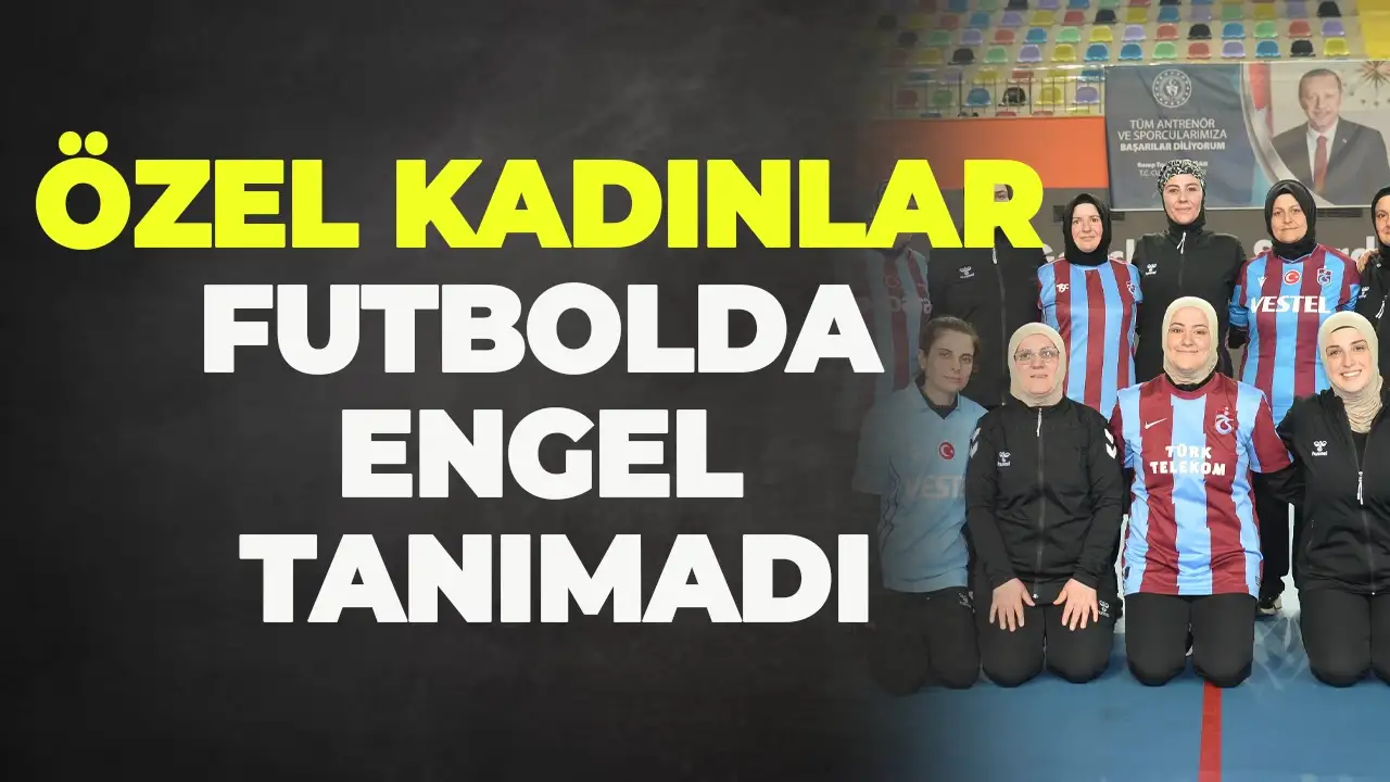 Özel kadınlar futbolda engel tanımadı