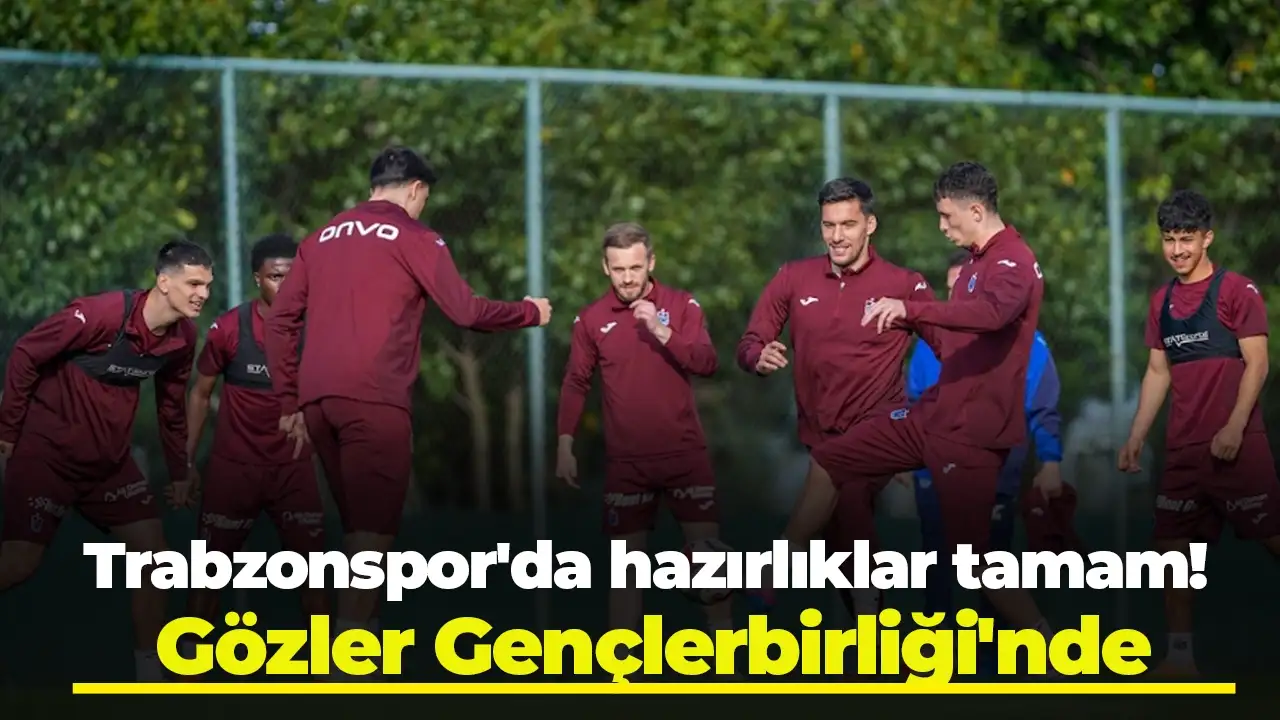 Trabzonspor'da hazırlıklar tamam! Gözler Gençlerbirliği'nde