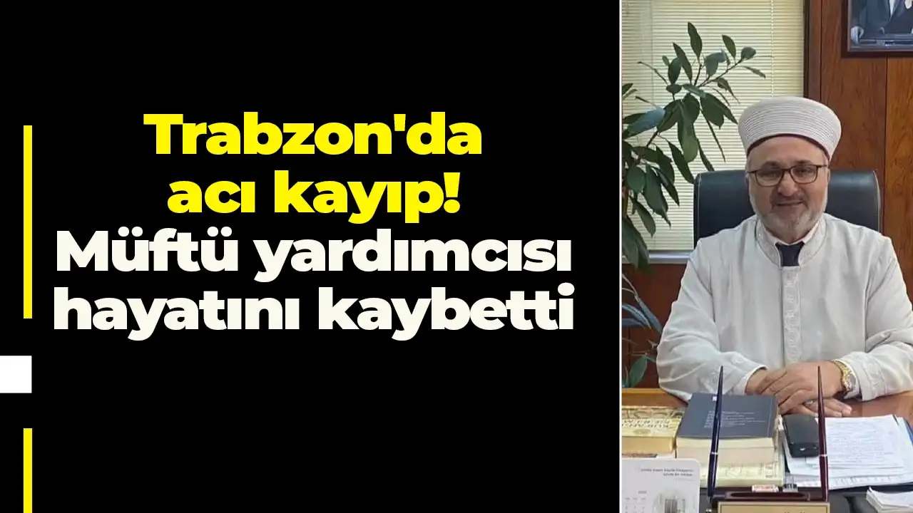 Trabzon'da acı kayıp! Müftü yardımcısı hayatını kaybetti
