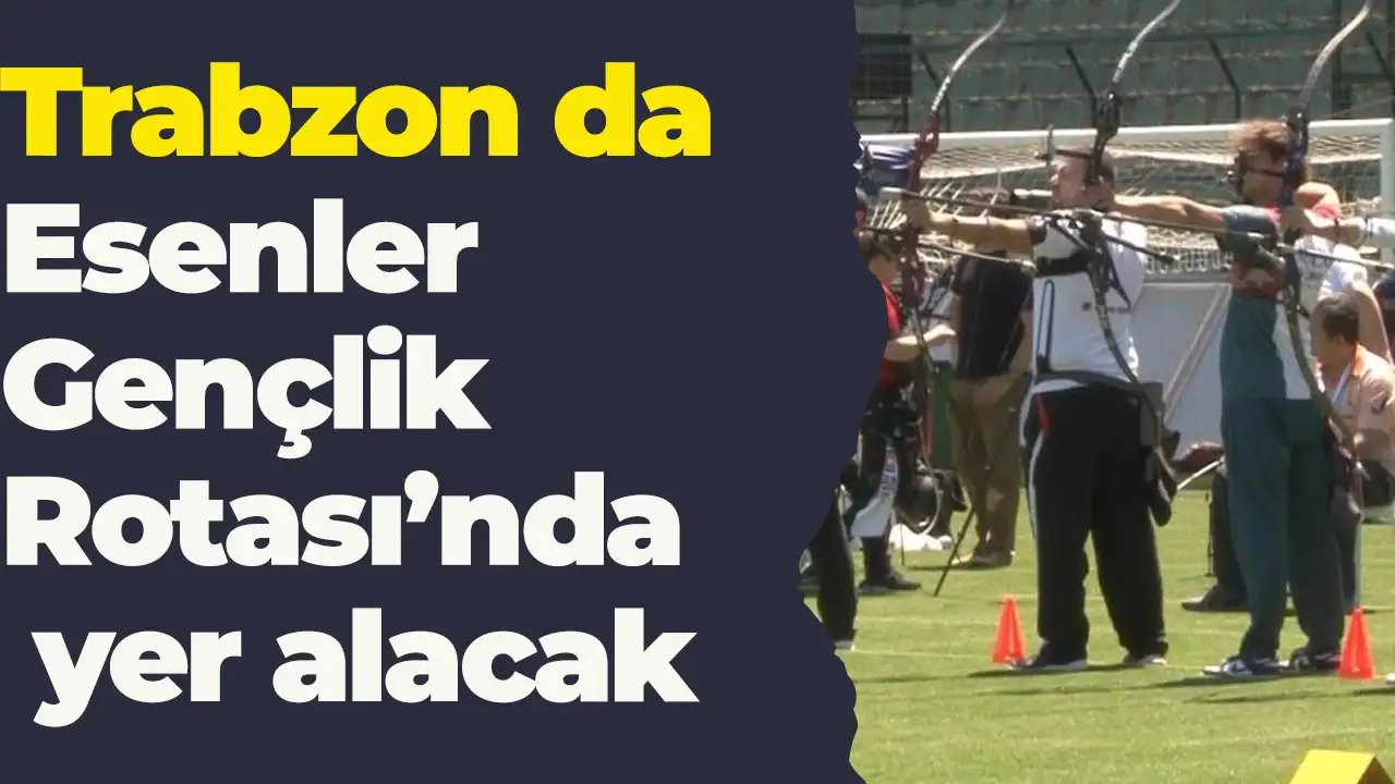 Trabzon da Esenler Gençlik Rotası’nda yer alacak