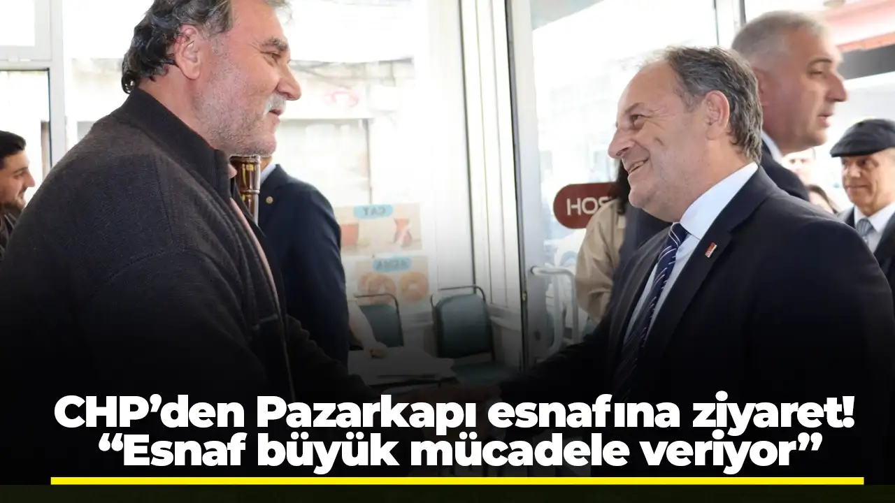 CHP’den Pazarkapı esnafına ziyaret! “Esnaf büyük mücadele veriyor”