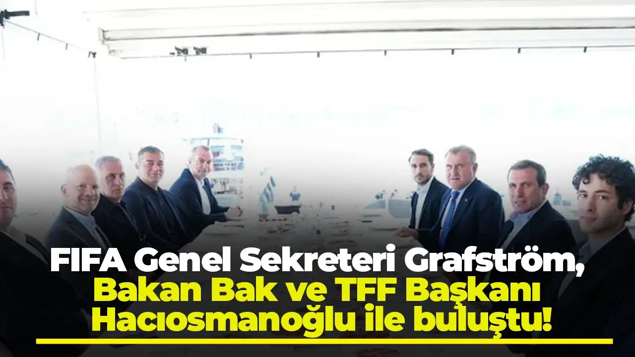 FIFA Genel Sekreteri Grafström, Bakan Bak ve TFF Başkanı Hacıosmanoğlu ile buluştu!