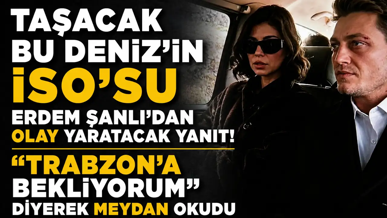 Taşacak Bu Deniz'in İso'su Erdem Şanlı’dan olay yaratacak yanıt! “Trabzon’a bekliyorum”