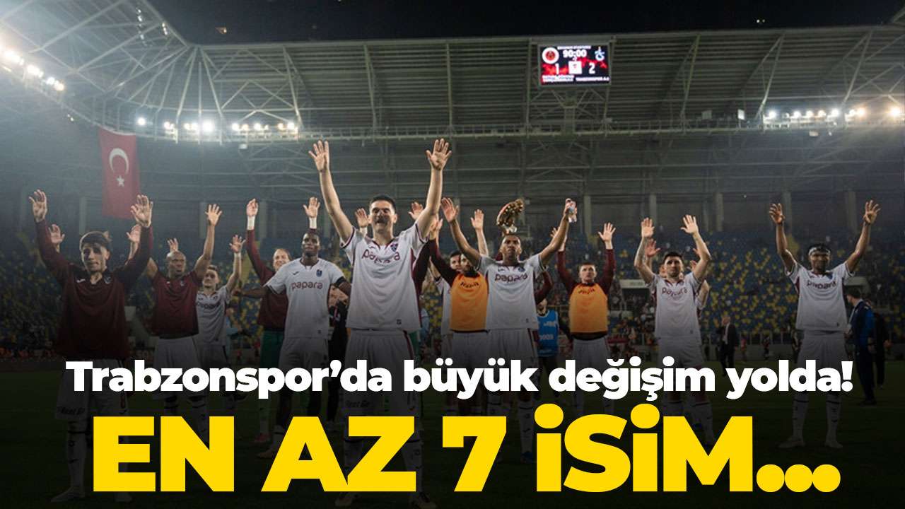 Trabzonspor’da büyük değişim yolda! En az 8 isim