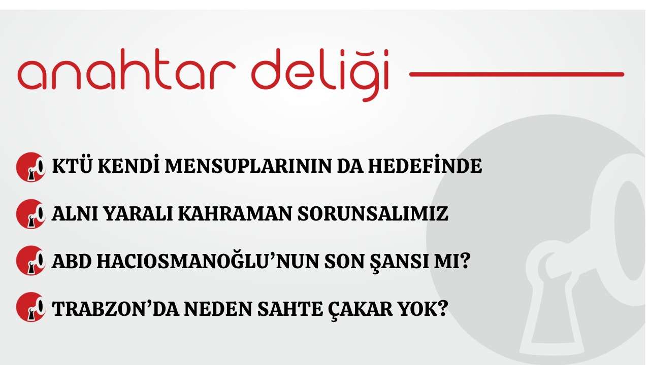 Anahtar Deliği 18.05.2026 KTÜ kendi mensuplarının hedefinde