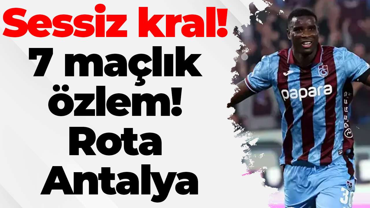 Sessiz kral! 7 maçlık özlem! Rota Antalya