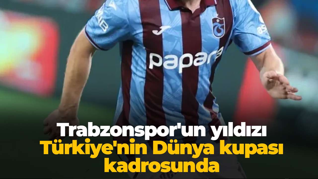 Trabzonspor'un yıldızı Türkiye'nin Dünya kupası kadrosunda